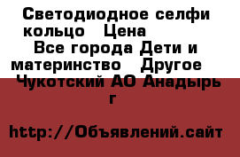 Светодиодное селфи кольцо › Цена ­ 1 490 - Все города Дети и материнство » Другое   . Чукотский АО,Анадырь г.